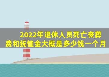 2022年退休人员死亡丧葬费和抚恤金大概是多少钱一个月