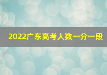 2022广东高考人数一分一段