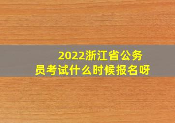 2022浙江省公务员考试什么时候报名呀