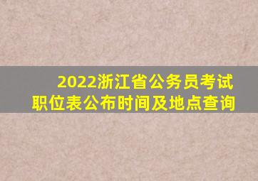 2022浙江省公务员考试职位表公布时间及地点查询