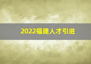 2022福建人才引进