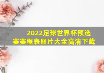 2022足球世界杯预选赛赛程表图片大全高清下载