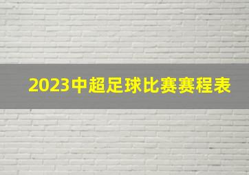 2023中超足球比赛赛程表