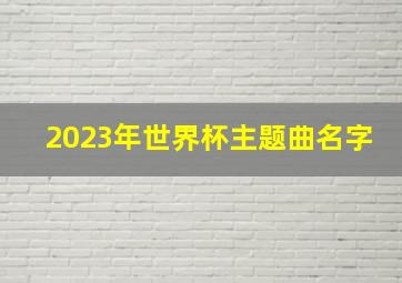 2023年世界杯主题曲名字