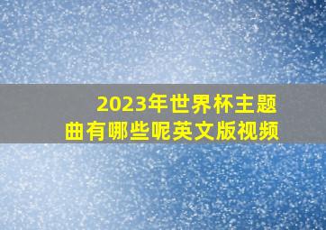 2023年世界杯主题曲有哪些呢英文版视频