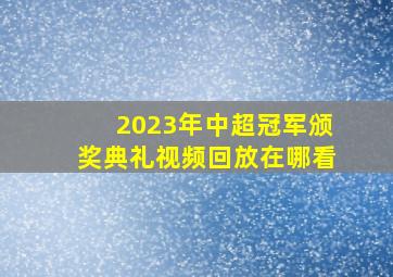 2023年中超冠军颁奖典礼视频回放在哪看