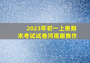 2023年初一上册期末考试试卷河南版焦作