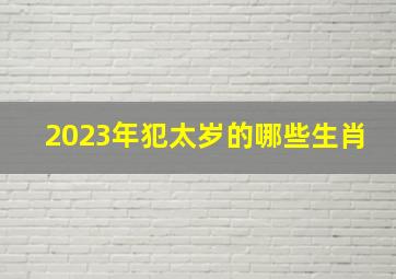 2023年犯太岁的哪些生肖