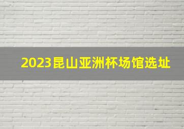 2023昆山亚洲杯场馆选址