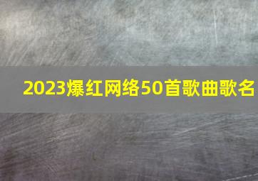 2023爆红网络50首歌曲歌名