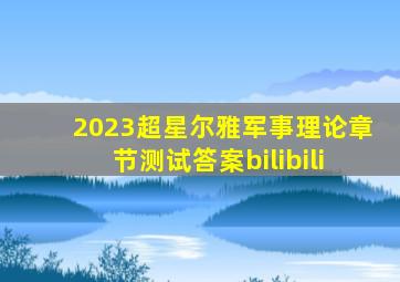 2023超星尔雅军事理论章节测试答案bilibili