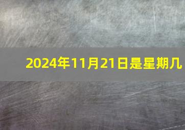 2024年11月21日是星期几