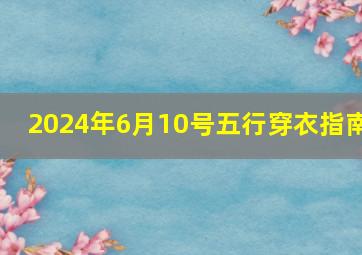 2024年6月10号五行穿衣指南