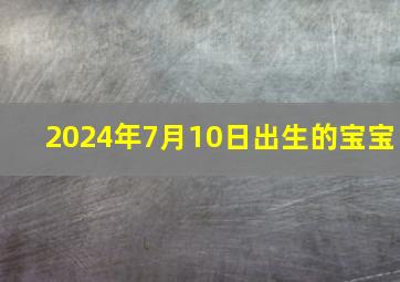 2024年7月10日出生的宝宝