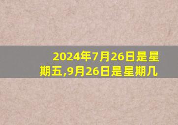 2024年7月26日是星期五,9月26日是星期几