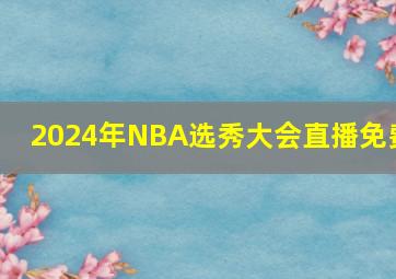 2024年NBA选秀大会直播免费