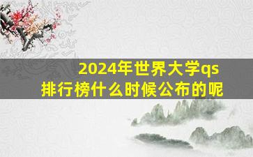 2024年世界大学qs排行榜什么时候公布的呢