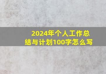 2024年个人工作总结与计划100字怎么写