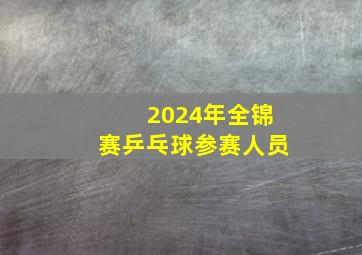 2024年全锦赛乒乓球参赛人员