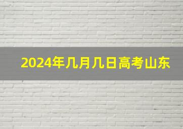 2024年几月几日高考山东