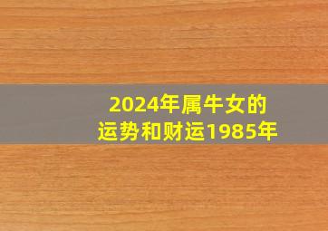 2024年属牛女的运势和财运1985年