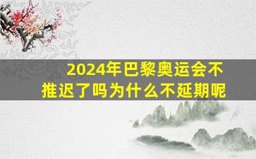 2024年巴黎奥运会不推迟了吗为什么不延期呢