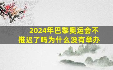 2024年巴黎奥运会不推迟了吗为什么没有举办