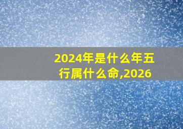 2024年是什么年五行属什么命,2026