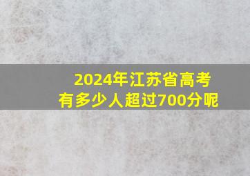 2024年江苏省高考有多少人超过700分呢