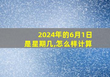 2024年的6月1日是星期几,怎么样计算