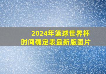 2024年篮球世界杯时间确定表最新版图片