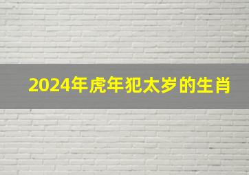 2024年虎年犯太岁的生肖