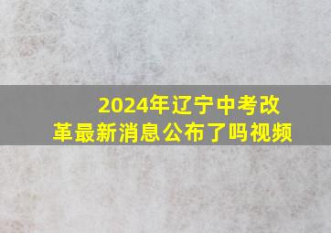 2024年辽宁中考改革最新消息公布了吗视频