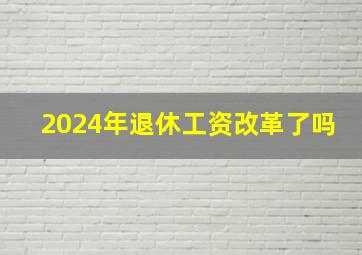 2024年退休工资改革了吗