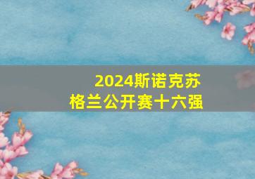 2024斯诺克苏格兰公开赛十六强