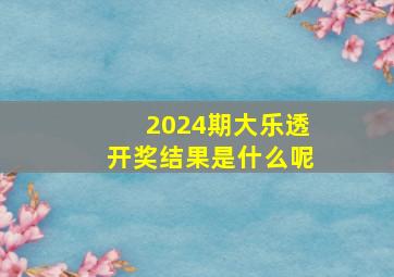 2024期大乐透开奖结果是什么呢