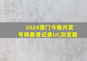 2024澳门今晚开奖号码香港记录UC浏览器