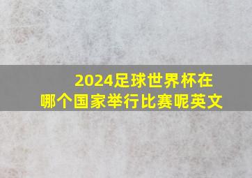 2024足球世界杯在哪个国家举行比赛呢英文