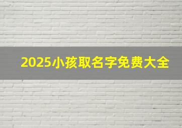 2025小孩取名字免费大全