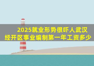 2025就业形势很吓人武汉经开区事业编制第一年工资多少