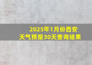 2025年1月份西安天气预报30天查询结果