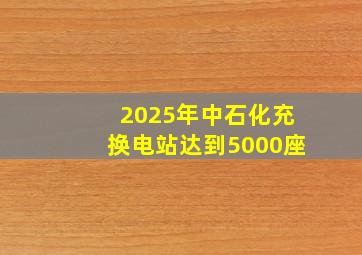 2025年中石化充换电站达到5000座