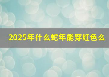 2025年什么蛇年能穿红色么