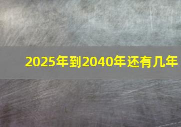 2025年到2040年还有几年