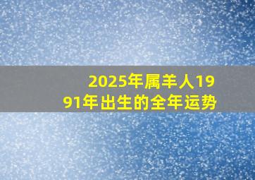 2025年属羊人1991年出生的全年运势