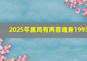 2025年属鸡有两喜缠身1993