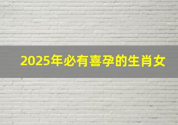 2025年必有喜孕的生肖女