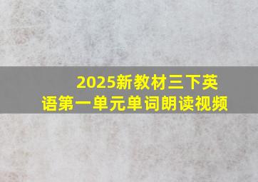 2025新教材三下英语第一单元单词朗读视频