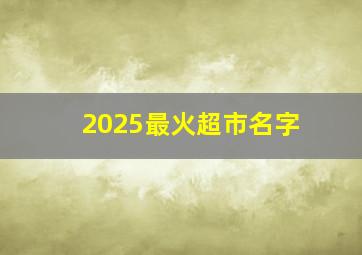 2025最火超市名字