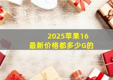 2025苹果16最新价格都多少G的